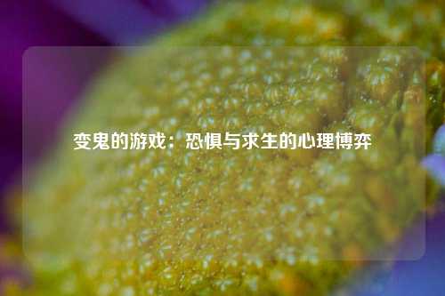 变鬼的游戏：恐惧与求生的心理博弈