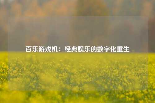 百乐游戏机：经典娱乐的数字化重生