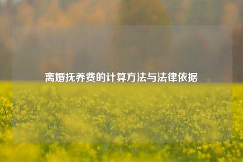 离婚抚养费的计算方法与法律依据